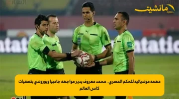 مهمة مونديالية للحكم المصري.. محمد معروف يدير مواجهة جامبيا وبوروندي بتصفيات كأس العالم 1